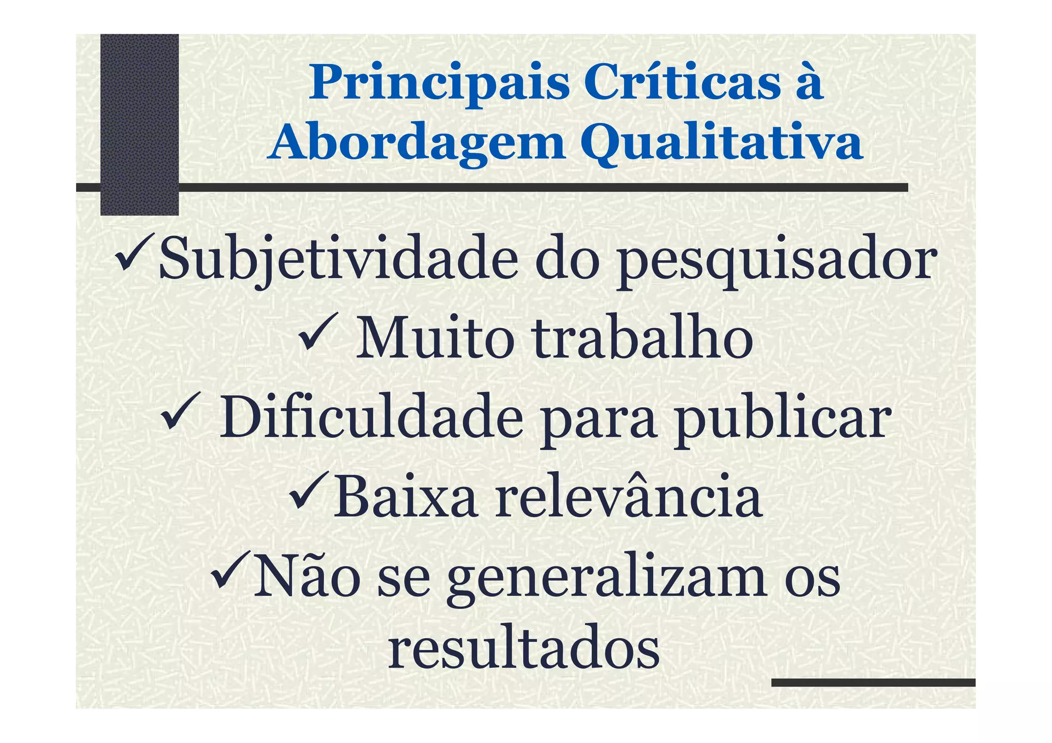 Subjetividade do pesquisador
Muito trabalho
PrincipaisPrincipais CríticasCríticas àà
AbordagemAbordagem QualitativaQualitativa
Dificuldade para publicar
Baixa relevância
Não se generalizam os
resultados
 
