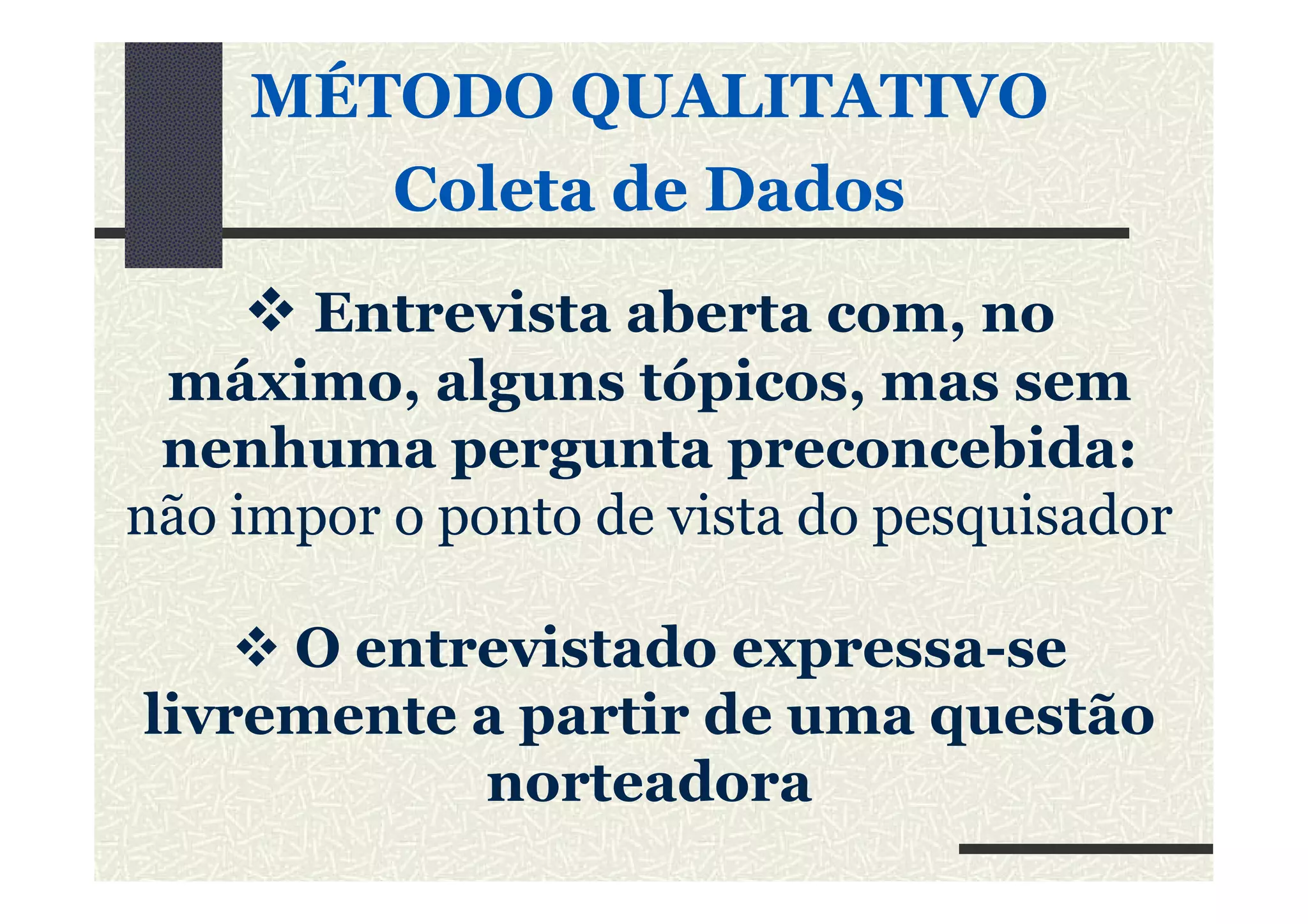 MÉTODO QUALITATIVOMÉTODO QUALITATIVO
Coleta de DadosColeta de Dados
Entrevista aberta com, no
máximo, alguns tópicos, mas sem
nenhuma pergunta preconcebida:nenhuma pergunta preconcebida:
não impor o ponto de vista do pesquisador
O entrevistado expressa-se
livremente a partir de uma questão
norteadora
 