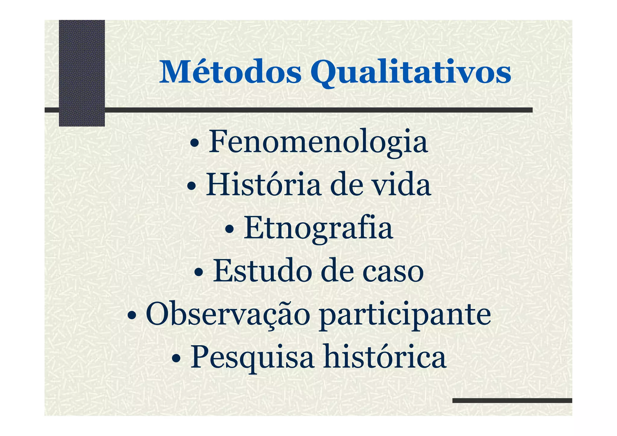 MétodosMétodos QualitativosQualitativos
• Fenomenologia
• História de vida
• Etnografia• Etnografia
• Estudo de caso
• Observação participante
• Pesquisa histórica
 