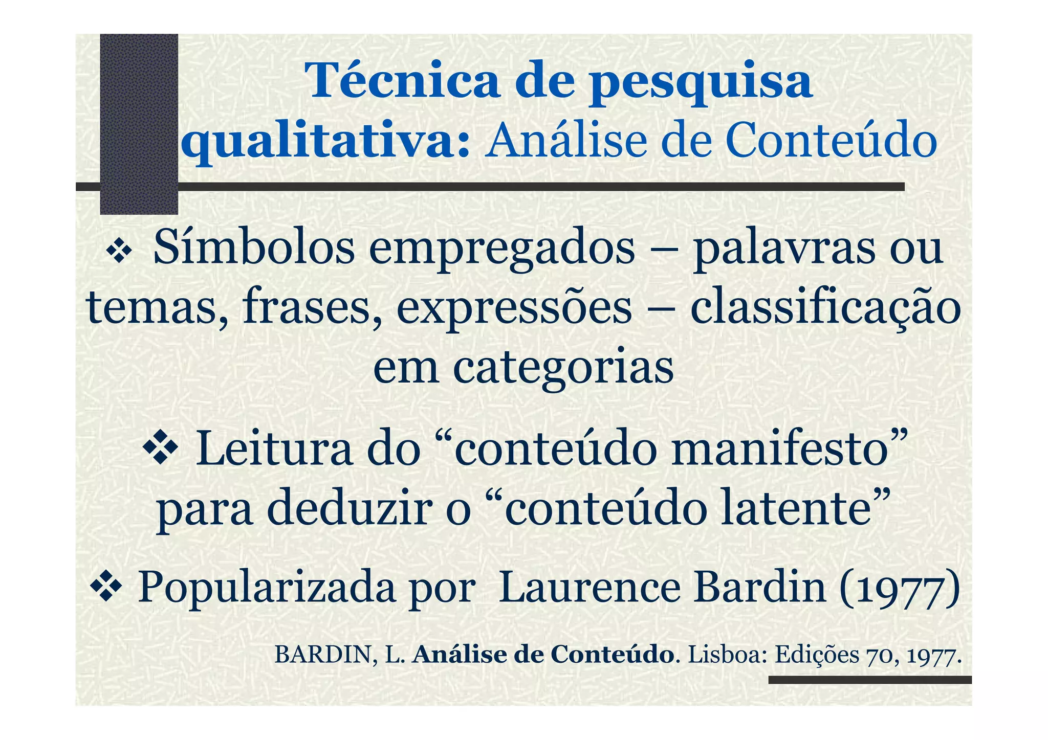 Símbolos empregados – palavras ou
temas, frases, expressões – classificação
em categorias
Técnica de pesquisa
qualitativa: Análise de Conteúdo
em categorias
Leitura do “conteúdo manifesto”
para deduzir o “conteúdo latente”
Popularizada por Laurence Bardin (1977)
BARDIN, L. Análise de Conteúdo. Lisboa: Edições 70, 1977.
 