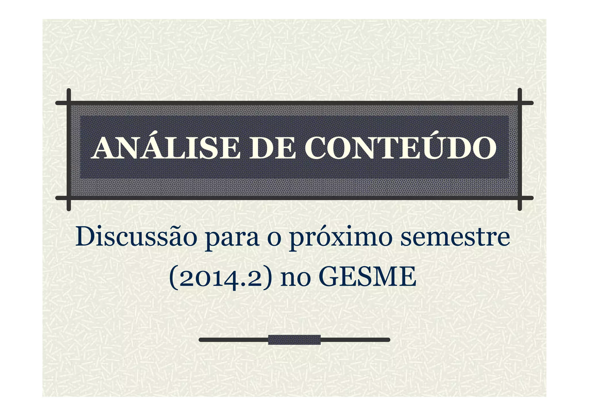 ANÁLISE DE CONTEÚDO
Discussão para o próximo semestre
(2014.2) no GESME
 