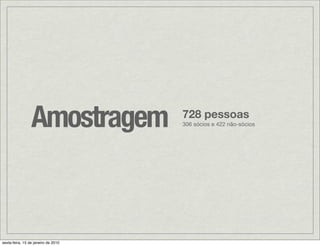 Amostragem          728 pessoas
                                     306 sócios e 422 não-sócios




sexta-feira, 15 de janeiro de 2010
 