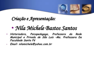 Historiadora, Psicopedagoga, Professora da Rede Municipal e Privada de São Luis –Ma. Professora Da Faculdade Santa Fé 