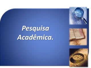 Pesquisa Acadêmica. 