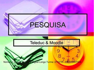 PESQUISA Teleduc & Moodle Nome(s): Gabriel Rafael & Miguel Longo Turma: 2110/10 - INFORMÁTICA 