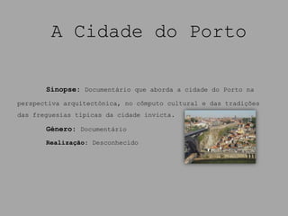 A Cidade do Porto

       Sinopse: Documentário que aborda a cidade do Porto na
perspectiva arquitectónica, no cômputo cultural e das tradições
das freguesias típicas da cidade invicta.

       Género: Documentário
       Realização: Desconhecido
 
