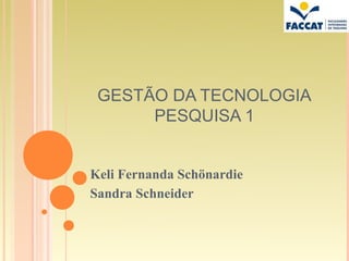 GESTÃO DA TECNOLOGIA
      PESQUISA 1


Keli Fernanda Schönardie
Sandra Schneider
 