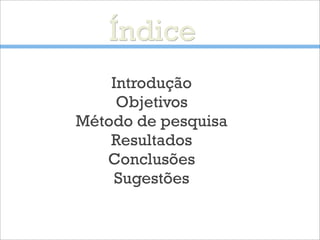 Índice
Introdução
Objetivos
Método de pesquisa
Resultados
Conclusões
Sugestões
 