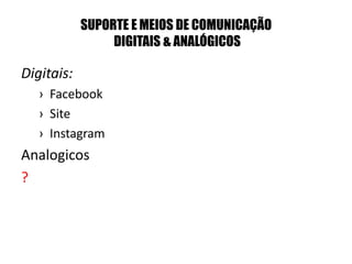SUPORTE E MEIOS DE COMUNICAÇÃO
DIGITAIS & ANALÓGICOS
Digitais:
› Facebook
› Site
› Instagram
Analogicos
?
 