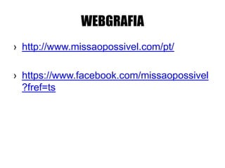 WEBGRAFIA
› http://www.missaopossivel.com/pt/
› https://www.facebook.com/missaopossivel
?fref=ts
 