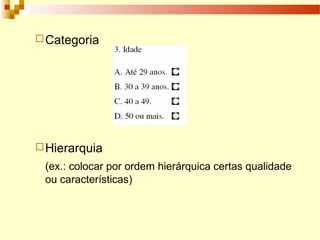Categoria
Hierarquia
(ex.: colocar por ordem hierárquica certas qualidade
ou características)
 