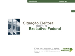De acordo com a Resolução-TSE n.º 23.549/2017,
essa pesquisa está registrada no Tribunal Superior
Eleitoral sob o n.º BR-02891/2018 para o cargo de
Presidente.
Pesquisa – Estado do Paraná Junho de 2018
Pesquisa – Espírito Santo Junho de 2018
Pesquisa Nacional Agosto de 2018
4
Situação Eleitoral
para o
Executivo Federal
 