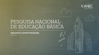 PESQUISA NACIONAL
DE EDUCAÇÃO BÁSICA
DESAFIOS E OPORTUNIDADES
JULHO/2017
 