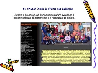 Durante o processo, os alunos participaram avaliando a experimentação da ferramenta e a realização do projeto. 5o  PASSO: Avalie os efeitos das mudanças; 