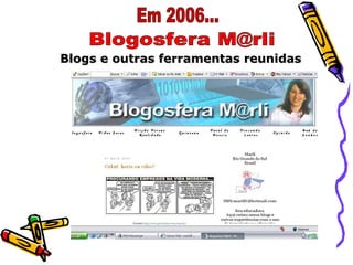 Blogosfera M@rli Blogs e outras ferramentas reunidas Em 2006... 