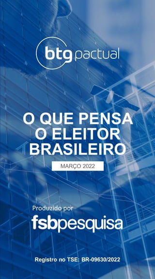 O QUE PENSA
O ELEITOR
BRASILEIRO
MARÇO 2022
Registro no TSE: BR-09630/2022
Produzido por
 