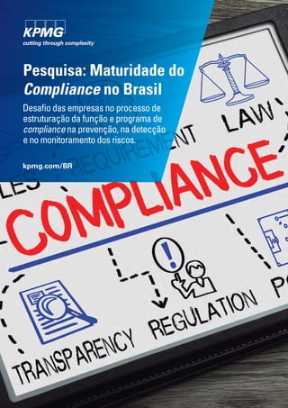 Pesquisa: Maturidade do
Compliance no Brasil
Desafio das empresas no processo de
estruturação da função e programa de
compliance na prevenção, na detecção
e no monitoramento dos riscos.
kpmg.com/BR
 