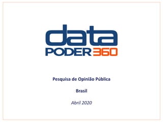 Pesquisa de Opinião Pública
Brasil
Abril 2020
 