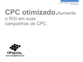 Aumente o ROI em suas campanhas.
                                           CPC otimizado




CPC otimizado.Aumente
o ROI em suas
campanhas de CPC.




www.mmpdigital.com.br
 