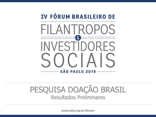 PESQUISA DOAÇÃO BRASIL
Resultados Preliminares
www.idis.org.br/forum
 