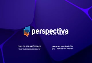 É PROIBIDA A DIVULGAÇÃO TOTAL OU PARCIAL DESTA
PESQUISA SEM AUTORIZAÇÃO OFICIAL DA EMPRESA
CNPJ: 36.757.932/0001-20
Rua Professor Castelo Branco, 260 Conjunto Jardim
Yolanda - Parque Dez de Novembro, Manaus - AM
www.perspectiva.inf.br
@perspectiva.pesquisa
 