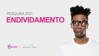 ENDIVIDAMENTO
PESQUISA 2021
+
 