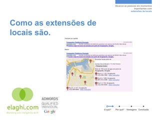 Alcance as pessoas em momentos
                                                 importantes com
                                              extensões de locais




Como as extensões de
locais são.




                       O quê?   Por quê?   Vantagens Conclusão
 