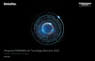 Pesquisa FEBRABAN de Tecnologia Bancária 2022 
| Volume 1: Tendências em Tecnologia
1
Pesquisa FEBRABAN de Tecnologia Bancária 2022 
| Volume 1: Tendências em Tecnologia
Pesquisa FEBRABAN de Tecnologia Bancária 2022
Volume 1: Tendências em Tecnologia
Abril de 2022
 