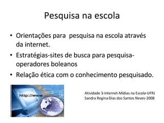 Pesquisa na escola ,[object Object],[object Object],[object Object],Atividade 3-Internet-Mídias na Escola-UFRJ Sandra Regina Dias dos Santos Neves-2008 