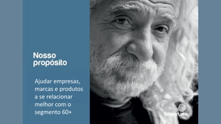 Ajudar empresas,
marcas e produtos
a se relacionar
melhor com o
segmento 60+
 