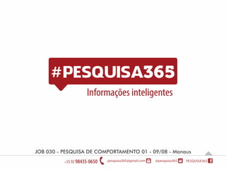 Informações inteligentes
Tracking - Relatório 16 - 30/07 - ManausJOB 030 - PESQUISA DE COMPORTAMENTO 01 - 09/08 - Manaus
 