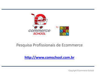 Pesquisa Profissionais de Ecommerce
http://www.comschool.com.br

Copyright Ecommerce School

 
