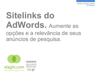 Facilite a vida dos clientes.
                                           Use sitelinks




Sitelinks do
AdWords. Aumente as
opções e a relevância de seus
anúncios de pesquisa.
 