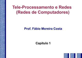 Tele-Processamento e Redes
(Redes de Computadores)
Prof. Fábio Moreira Costa
Capítulo 1
 
