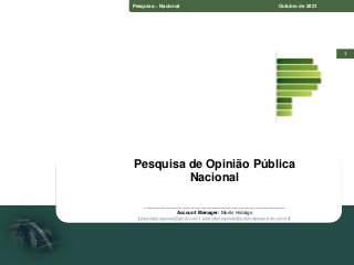 Pesquisa – Estado do Paraná Setembro de 2070
1
Pesquisa – Nacional Outubro de 2021
Pesquisa de Opinião Pública
Nacional
____________________________________________________
Account Manager: Murilo Hidalgo
(paranapesquisas@gmail.com / paranapesquisas@paranapesquisas.com.br)
 