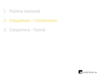 19
1. Política nacional
2. Conjuntura – Coronavírus
3. Conjuntura - Outros
 