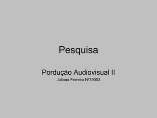 Pesquisa

Pordução Audiovisual II
    Juliana Ferreira Nº39003
 