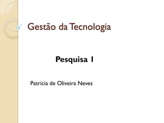 Gestão da Tecnologia


          Pesquisa 1

Patrícia de Oliveira Neves
 