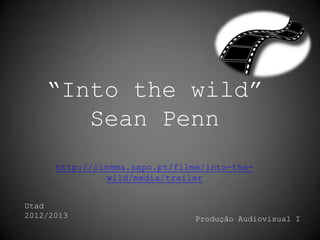 “Into the wild”
       Sean Penn
      http://cinema.sapo.pt/filme/into-the-
                wild/media/trailer


Utad
2012/2013                       Produção Audiovisual I
 