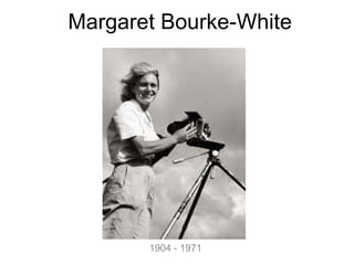 Margaret Bourke-White 
1904 - 1971 
 