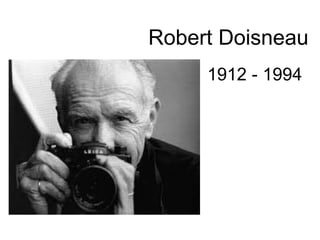 Robert Doisneau 
1912 - 1994 
 