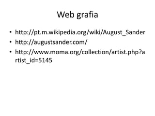 Web grafia
• http://pt.m.wikipedia.org/wiki/August_Sander
• http://augustsander.com/
• http://www.moma.org/collection/artist.php?a
rtist_id=5145
 