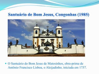  O Santuário do Bom Jesus de Matosinhos, obra-prima de
Antônio Francisco Lisboa, o Aleijadinho, iniciada em 1757.
 