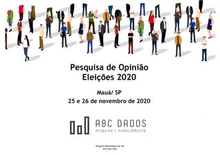 Pesquisa de Opinião
Eleições 2020
Mauá/ SP
25 e 26 de novembro de 2020
PESQUISA REGISTRADA NO TSE
SP-01256/2020
 