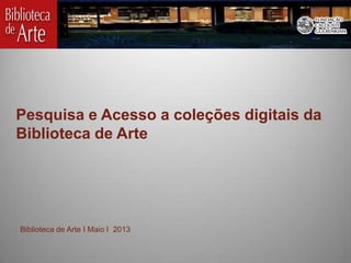Pesquisa e Acesso a coleções digitais da
Biblioteca de Arte

Biblioteca de Arte I Maio I 2013

 