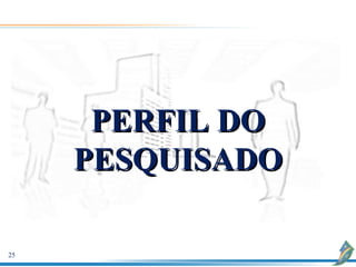 PERFIL DO
     PESQUISADO

25
 