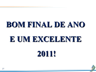 BOM FINAL DE ANO
     E UM EXCELENTE
           2011!
27
 