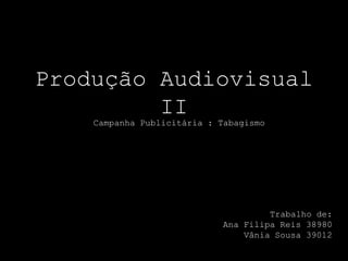 Produção Audiovisual
         II
    Campanha Publicitária : Tabagismo




                                     Trabalho de:
                            Ana Filipa Reis 38980
                                Vânia Sousa 39012
 