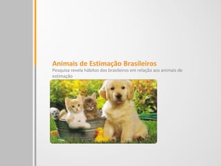 Animais de Estimação Brasileiros
Pesquisa revela hábitos dos brasileiros em relação aos animais de
estimação
 