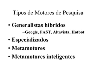 Tipos de Motores de Pesquisa

• Generalistas híbridos
     –Google, FAST, Altavista, Hotbot
• Especializados
• Metamotores
• Metamotores inteligentes
 